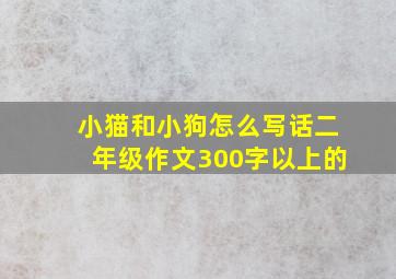 小猫和小狗怎么写话二年级作文300字以上的