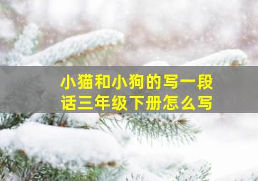 小猫和小狗的写一段话三年级下册怎么写