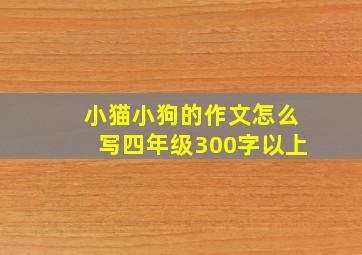 小猫小狗的作文怎么写四年级300字以上