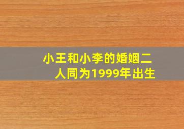 小王和小李的婚姻二人同为1999年出生