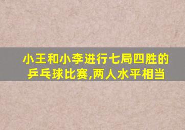 小王和小李进行七局四胜的乒乓球比赛,两人水平相当