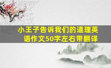 小王子告诉我们的道理英语作文50字左右带翻译