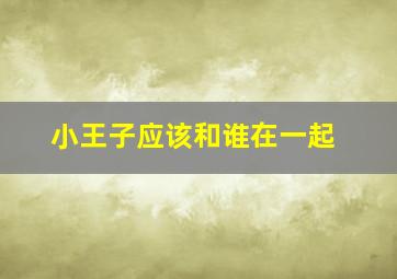 小王子应该和谁在一起