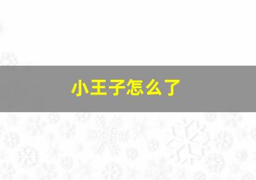 小王子怎么了