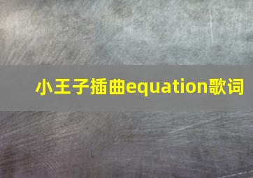 小王子插曲equation歌词