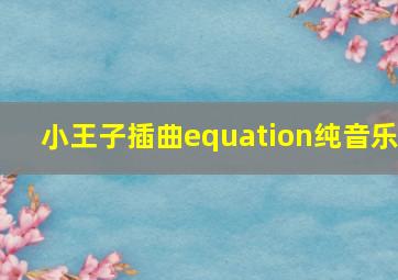 小王子插曲equation纯音乐