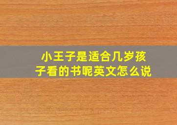 小王子是适合几岁孩子看的书呢英文怎么说