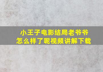 小王子电影结局老爷爷怎么样了呢视频讲解下载