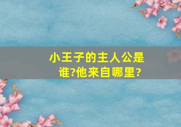 小王子的主人公是谁?他来自哪里?