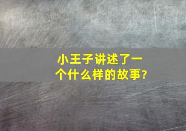 小王子讲述了一个什么样的故事?