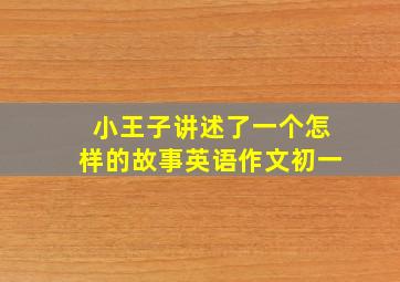 小王子讲述了一个怎样的故事英语作文初一