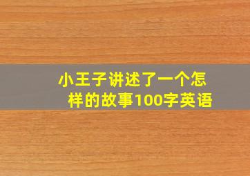 小王子讲述了一个怎样的故事100字英语