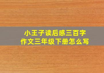 小王子读后感三百字作文三年级下册怎么写