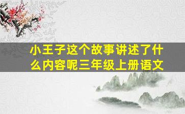 小王子这个故事讲述了什么内容呢三年级上册语文