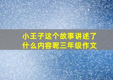 小王子这个故事讲述了什么内容呢三年级作文