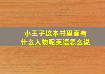 小王子这本书里面有什么人物呢英语怎么说