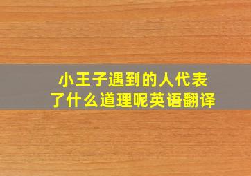 小王子遇到的人代表了什么道理呢英语翻译