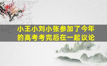 小王小刘小张参加了今年的高考考完后在一起议论