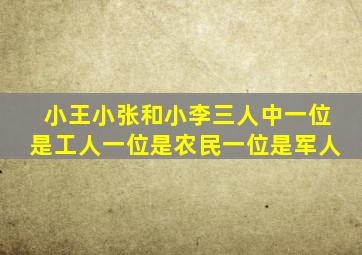 小王小张和小李三人中一位是工人一位是农民一位是军人