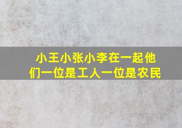 小王小张小李在一起他们一位是工人一位是农民