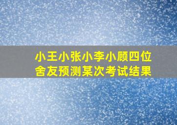 小王小张小李小顾四位舍友预测某次考试结果