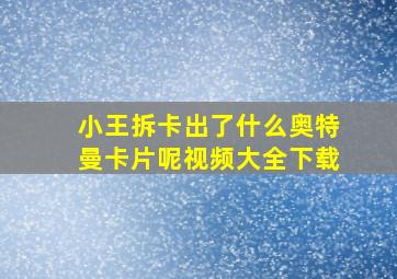 小王拆卡出了什么奥特曼卡片呢视频大全下载