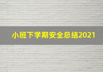 小班下学期安全总结2021