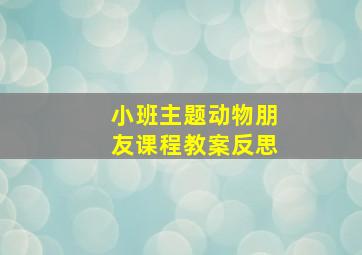 小班主题动物朋友课程教案反思