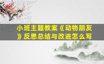 小班主题教案《动物朋友》反思总结与改进怎么写