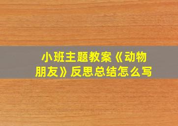 小班主题教案《动物朋友》反思总结怎么写