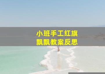 小班手工红旗飘飘教案反思