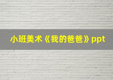 小班美术《我的爸爸》ppt