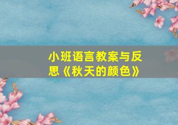 小班语言教案与反思《秋天的颜色》