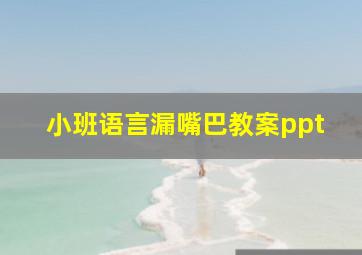 小班语言漏嘴巴教案ppt