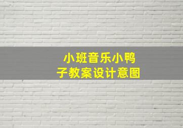 小班音乐小鸭子教案设计意图