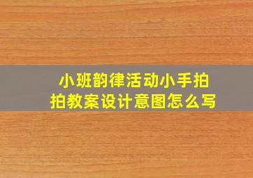 小班韵律活动小手拍拍教案设计意图怎么写