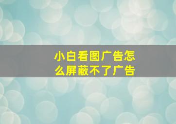 小白看图广告怎么屏蔽不了广告