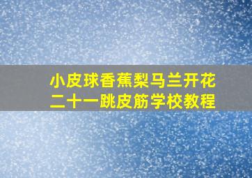 小皮球香蕉梨马兰开花二十一跳皮筋学校教程