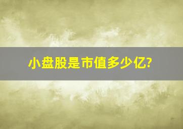 小盘股是市值多少亿?