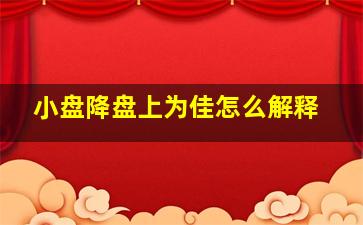 小盘降盘上为佳怎么解释