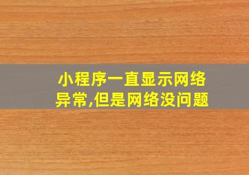 小程序一直显示网络异常,但是网络没问题