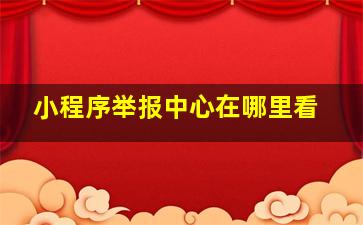 小程序举报中心在哪里看