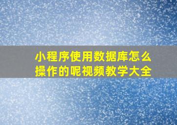 小程序使用数据库怎么操作的呢视频教学大全