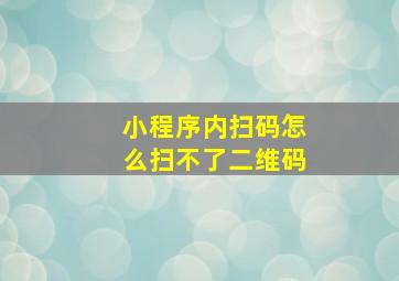 小程序内扫码怎么扫不了二维码