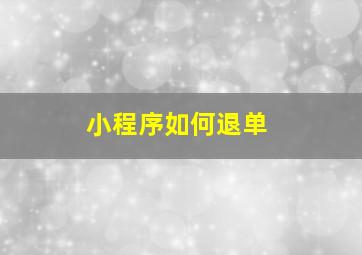 小程序如何退单