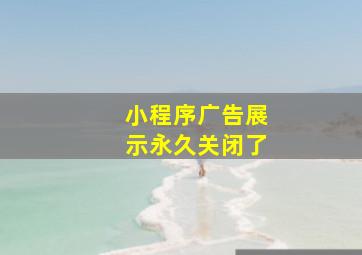 小程序广告展示永久关闭了