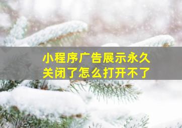 小程序广告展示永久关闭了怎么打开不了