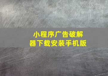 小程序广告破解器下载安装手机版