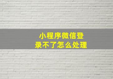 小程序微信登录不了怎么处理