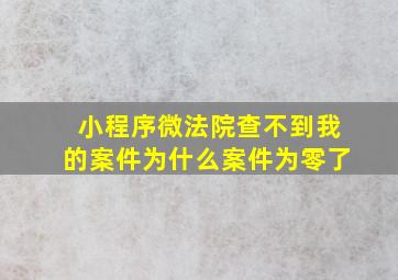 小程序微法院查不到我的案件为什么案件为零了